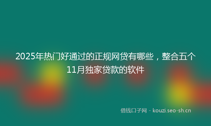 2025年热门好通过的正规网贷有哪些，整合五个11月独家贷款的软件