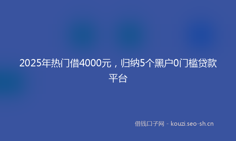 2025年热门借4000元，归纳5个黑户0门槛贷款平台