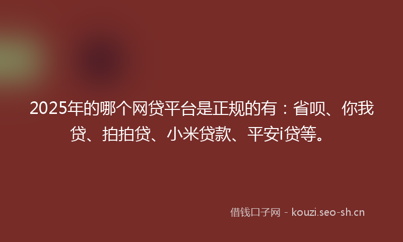2025年的哪个网贷平台是正规的有:省呗、你我贷、拍拍贷、小米贷款、平安i贷等。