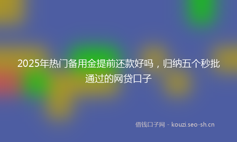 2025年热门备用金提前还款好吗，归纳五个秒批通过的网贷口子