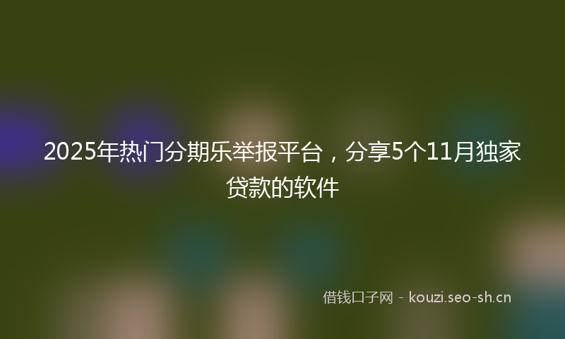 2025年热门分期乐举报平台，分享5个11月独家贷款的软件