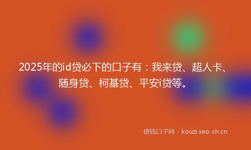 2025年的id贷必下的口子有：我来贷、超人卡、随身贷、柯基贷、平安i贷等。