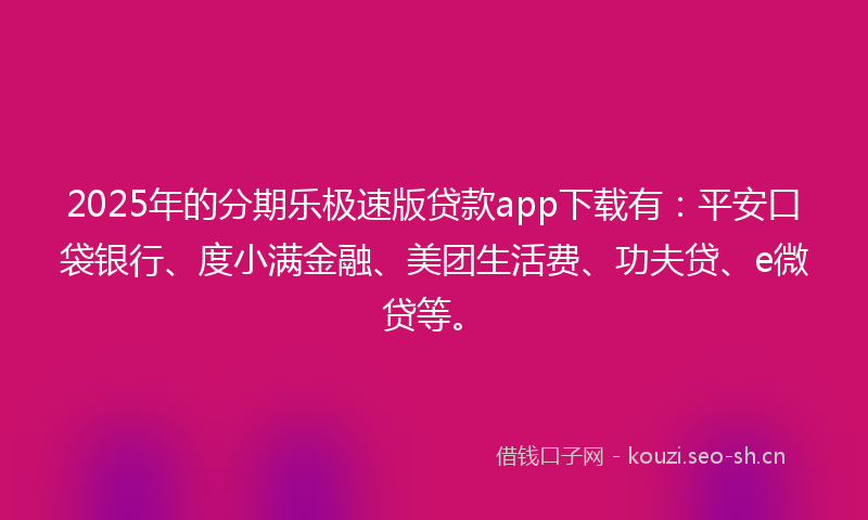 2025年的分期乐极速版贷款app下载有：平安口袋银行、度小满金融、美团生活费、功夫贷、e微贷等。