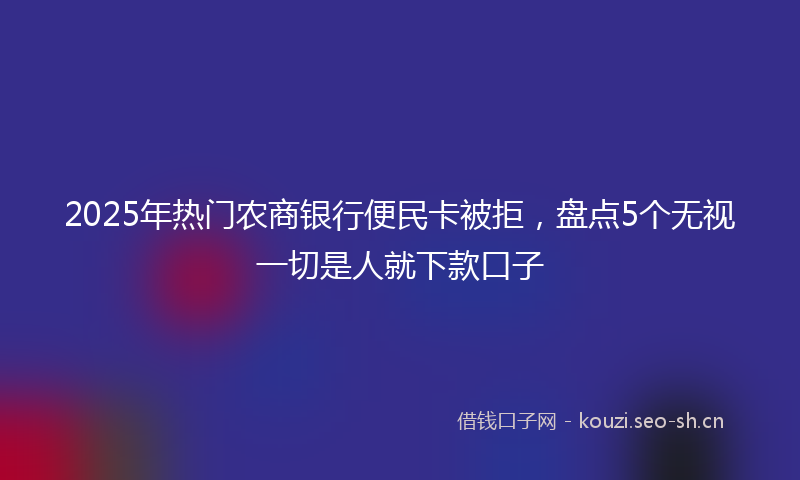 2025年热门农商银行便民卡被拒，盘点5个无视一切是人就下款口子