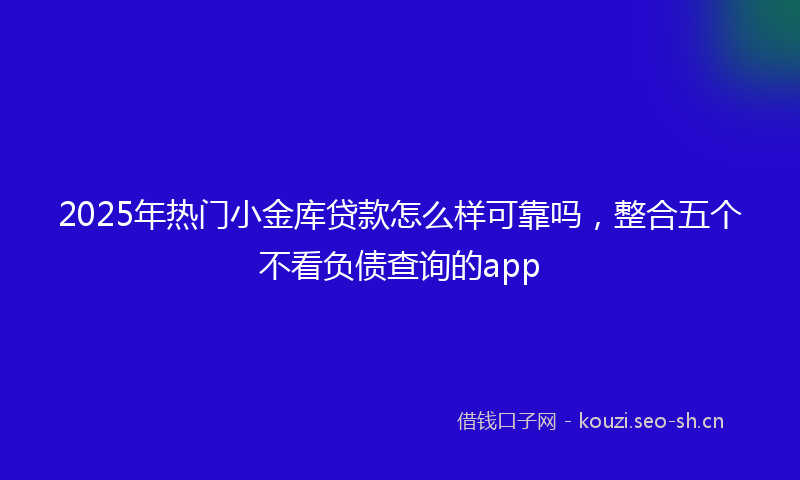 2025年热门小金库贷款怎么样可靠吗，整合五个不看负债查询的app