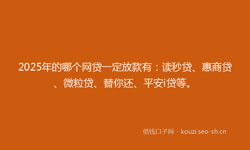 2025年的哪个网贷一定放款有：读秒贷、惠商贷、微粒贷、替你还、平安i贷等。