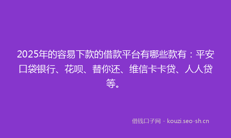 2025年的容易下款的借款平台有哪些款有:平安口袋银行、花呗、替你还、维信卡卡贷、人人贷等。