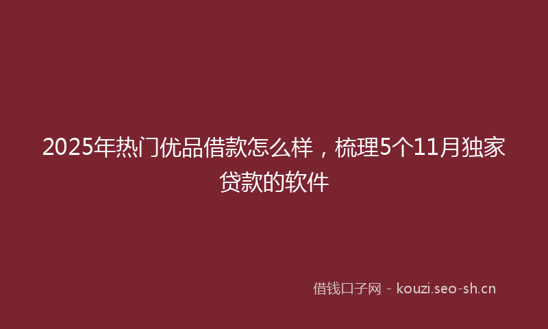 2025年热门优品借款怎么样，梳理5个11月独家贷款的软件