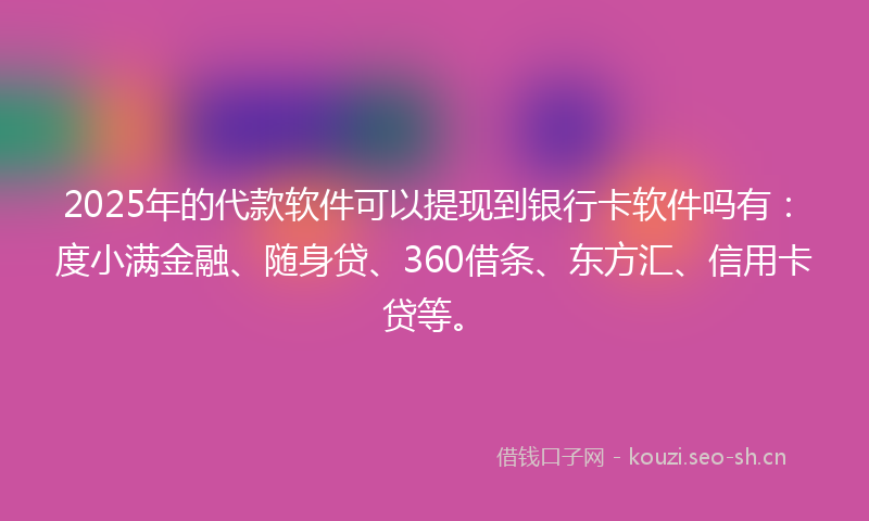 2025年的代款软件可以提现到银行卡软件吗有：度小满金融、随身贷、360借条、东方汇、信用卡贷等。