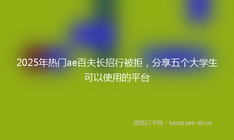 2025年热门ae百夫长招行被拒，分享五个大学生可以使用的平台