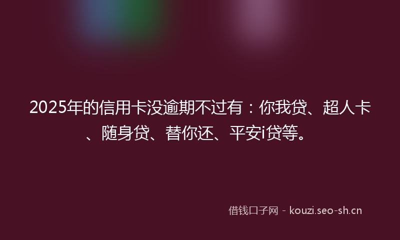 2025年的信用卡没逾期不过有：你我贷、超人卡、随身贷、替你还、平安i贷等。