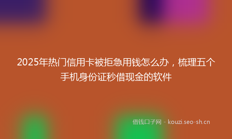 2025年热门信用卡被拒急用钱怎么办，梳理五个手机身份证秒借现金的软件