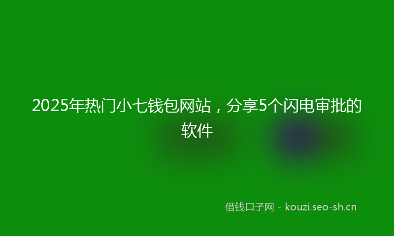 2025年热门小七钱包网站，分享5个闪电审批的软件