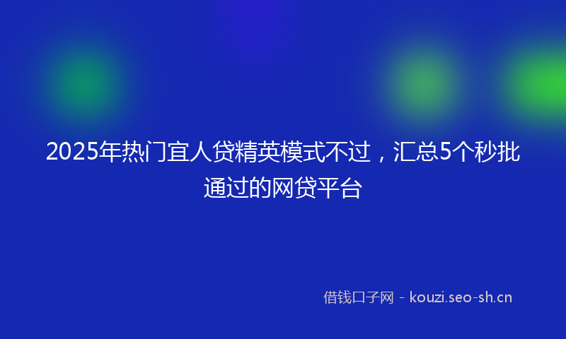2025年热门宜人贷精英模式不过，汇总5个秒批通过的网贷平台