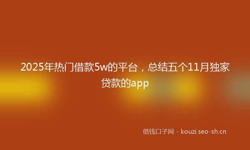 2025年热门借款5w的平台，总结五个11月独家贷款的app