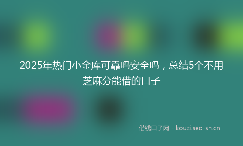 2025年热门小金库可靠吗安全吗，总结5个不用芝麻分能借的口子