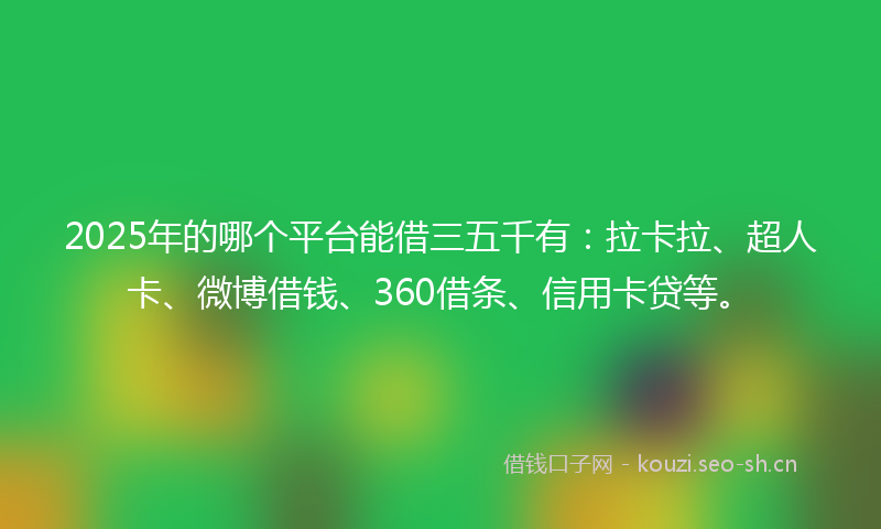 2025年的哪个平台能借三五千有：拉卡拉、超人卡、微博借钱、360借条、信用卡贷等。