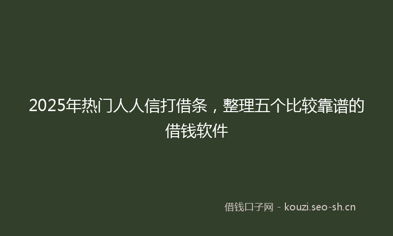 2025年热门人人信打借条，整理五个比较靠谱的借钱软件