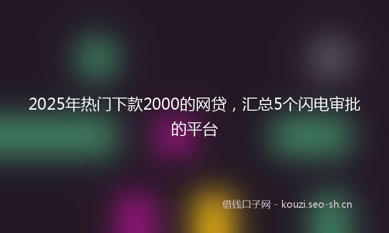 2025年热门下款2000的网贷，汇总5个闪电审批的平台