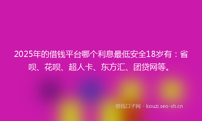 2025年的借钱平台哪个利息最低安全18岁有：省呗、花呗、超人卡、东方汇、团贷网等。