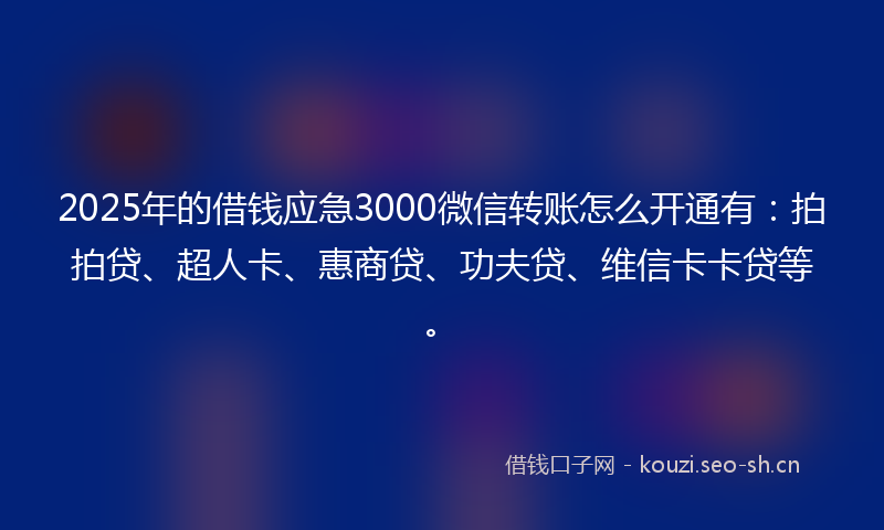2025年的借钱应急3000微信转账怎么开通有：拍拍贷、超人卡、惠商贷、功夫贷、维信卡卡贷等。