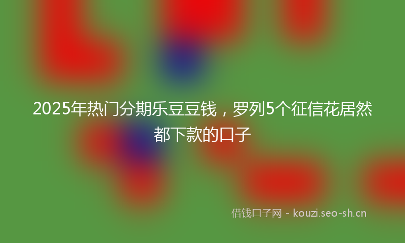 2025年热门分期乐豆豆钱，罗列5个征信花居然都下款的口子