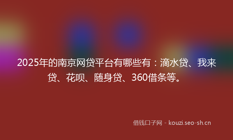 2025年的南京网贷平台有哪些有：滴水贷、我来贷、花呗、随身贷、360借条等。