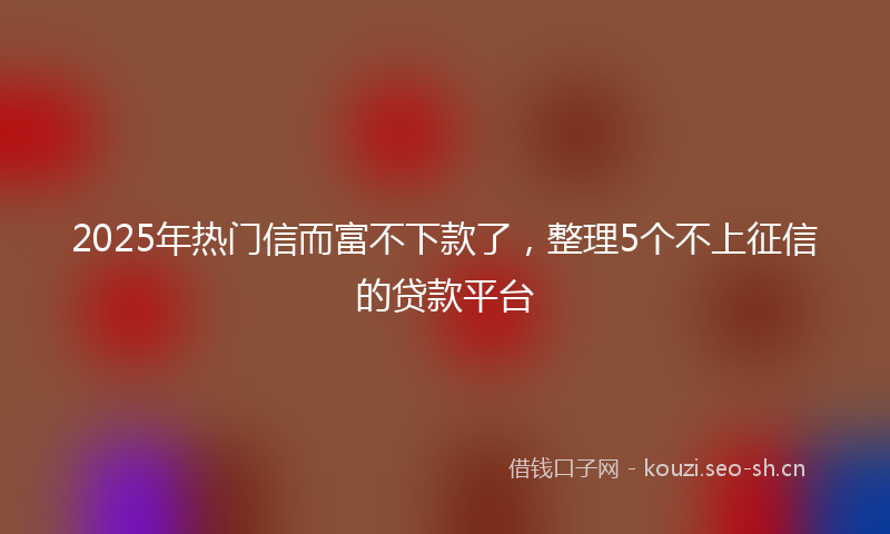 2025年热门信而富不下款了，整理5个不上征信的贷款平台