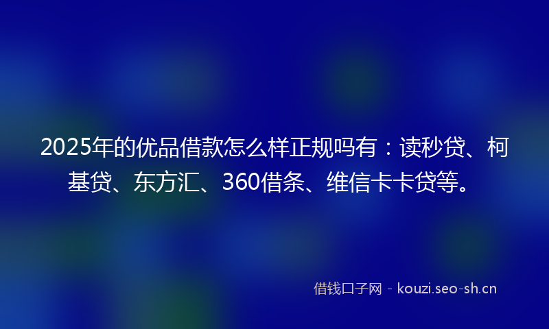 2025年的优品借款怎么样正规吗有：读秒贷、柯基贷、东方汇、360借条、维信卡卡贷等。