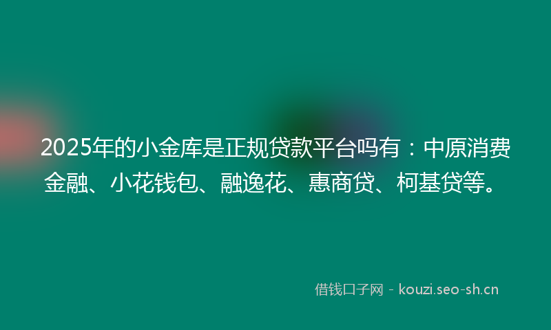 2025年的小金库是正规贷款平台吗有：中原消费金融、小花钱包、融逸花、惠商贷、柯基贷等。