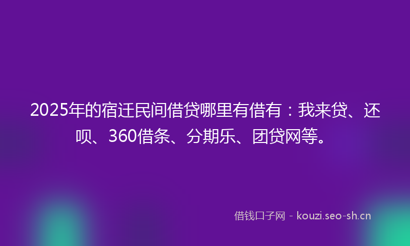2025年的宿迁民间借贷哪里有借有：我来贷、还呗、360借条、分期乐、团贷网等。