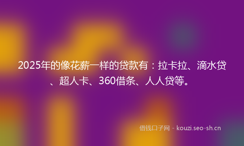 2025年的像花薪一样的贷款有：拉卡拉、滴水贷、超人卡、360借条、人人贷等。