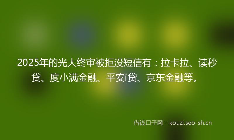 2025年的光大终审被拒没短信有：拉卡拉、读秒贷、度小满金融、平安i贷、京东金融等。