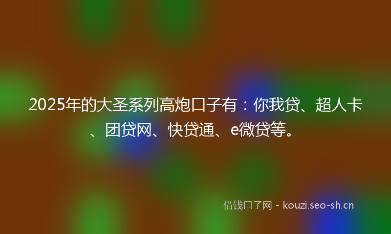 2025年的大圣系列高炮口子有：你我贷、超人卡、团贷网、快贷通、e微贷等。