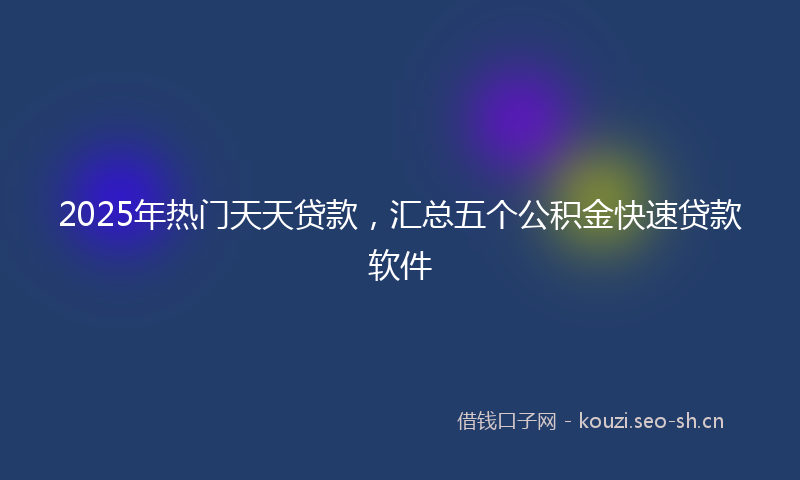 2025年热门天天贷款,汇总五个公积金快速贷款软件