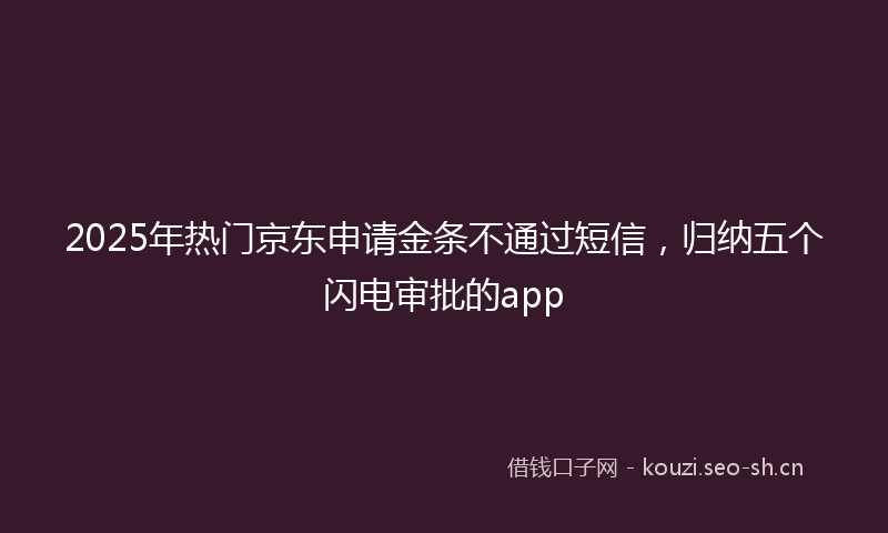 2025年热门京东申请金条不通过短信，归纳五个闪电审批的app