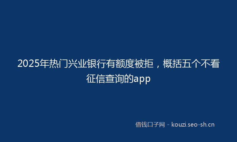 2025年热门兴业银行有额度被拒,概括五个不看征信查询的app