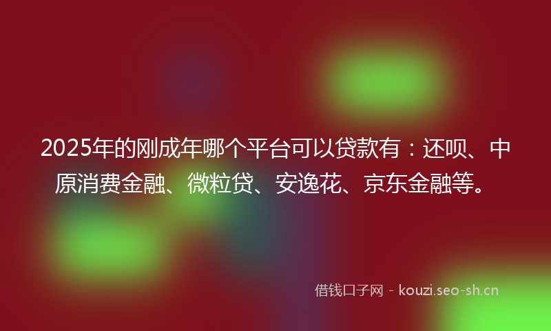 2025年的刚成年哪个平台可以贷款有：还呗、中原消费金融、微粒贷、安逸花、京东金融等。