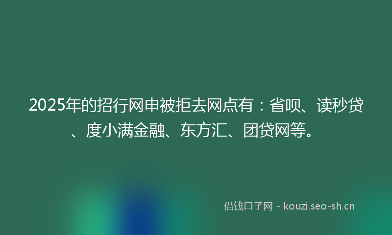 2025年的招行网申被拒去网点有:省呗、读秒贷、度小满金融、东方汇、团贷网等。