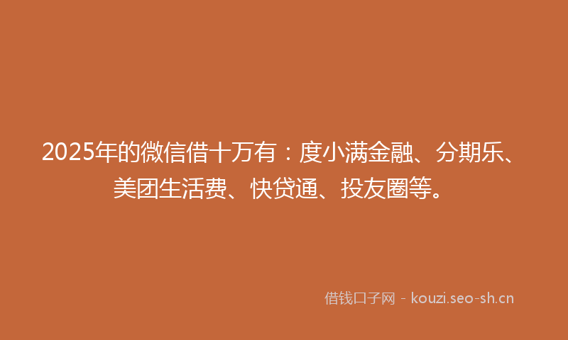 2025年的微信借十万有:度小满金融、分期乐、美团生活费、快贷通、投友圈等。