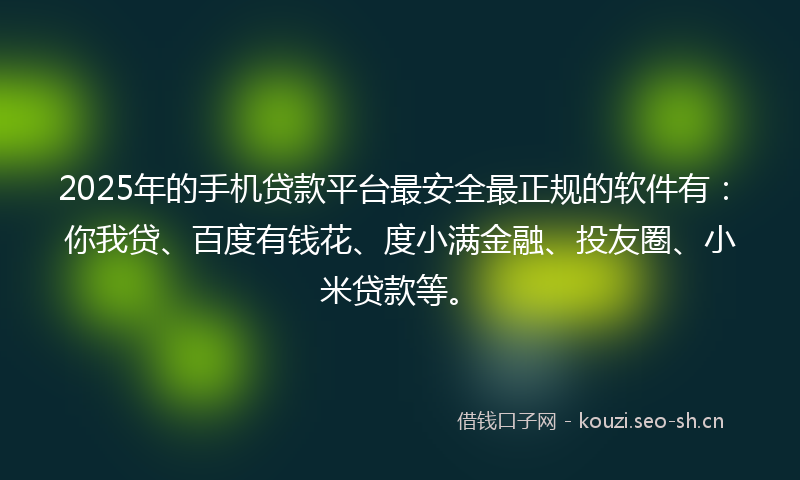 2025年的手机贷款平台最安全最正规的软件有：你我贷、百度有钱花、度小满金融、投友圈、小米贷款等。