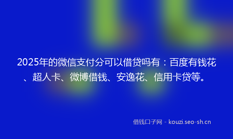 2025年的微信支付分可以借贷吗有:百度有钱花、超人卡、微博借钱、安逸花、信用卡贷等。