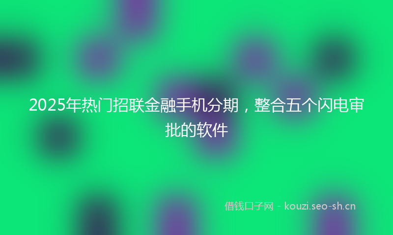 2025年热门招联金融手机分期，整合五个闪电审批的软件