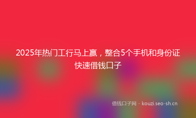 2025年热门工行马上赢，整合5个手机和身份证快速借钱口子