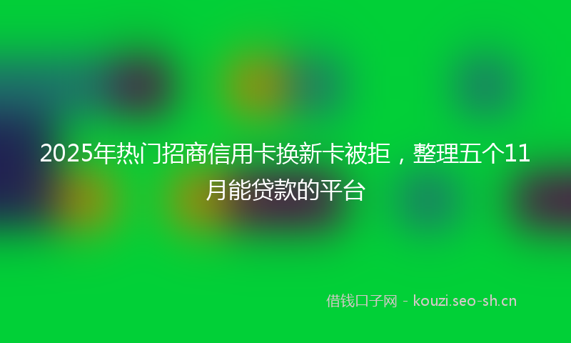 2025年热门招商信用卡换新卡被拒，整理五个11月能贷款的平台