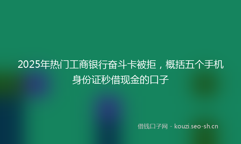 2025年热门工商银行奋斗卡被拒，概括五个手机身份证秒借现金的口子