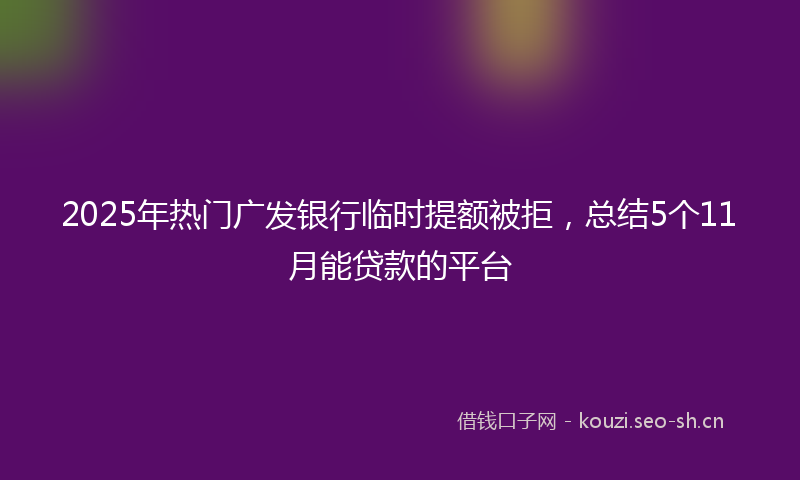 2025年热门广发银行临时提额被拒，总结5个11月能贷款的平台