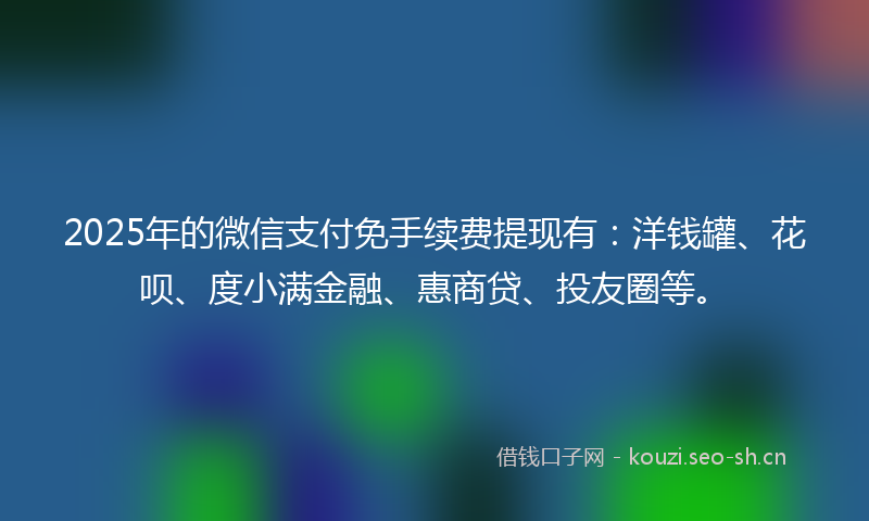 2025年的微信支付免手续费提现有:洋钱罐、花呗、度小满金融、惠商贷、投友圈等。