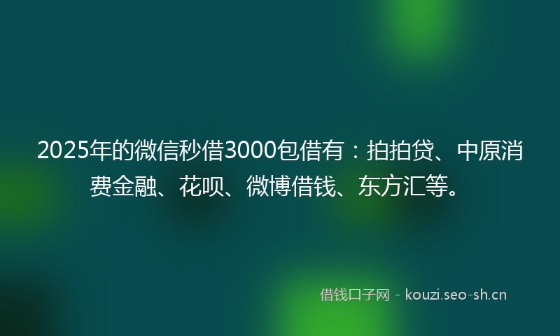 2025年的微信秒借3000包借有：拍拍贷、中原消费金融、花呗、微博借钱、东方汇等。