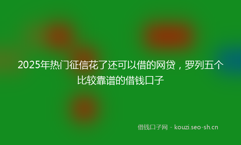 2025年热门征信花了还可以借的网贷，罗列五个比较靠谱的借钱口子